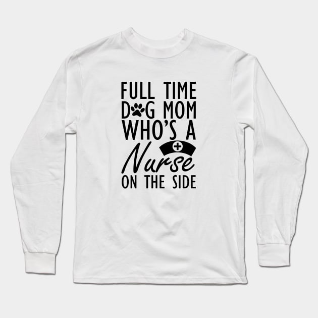 Dog mom - Full time dog mom who's a nurse on the side Long Sleeve T-Shirt by KC Happy Shop